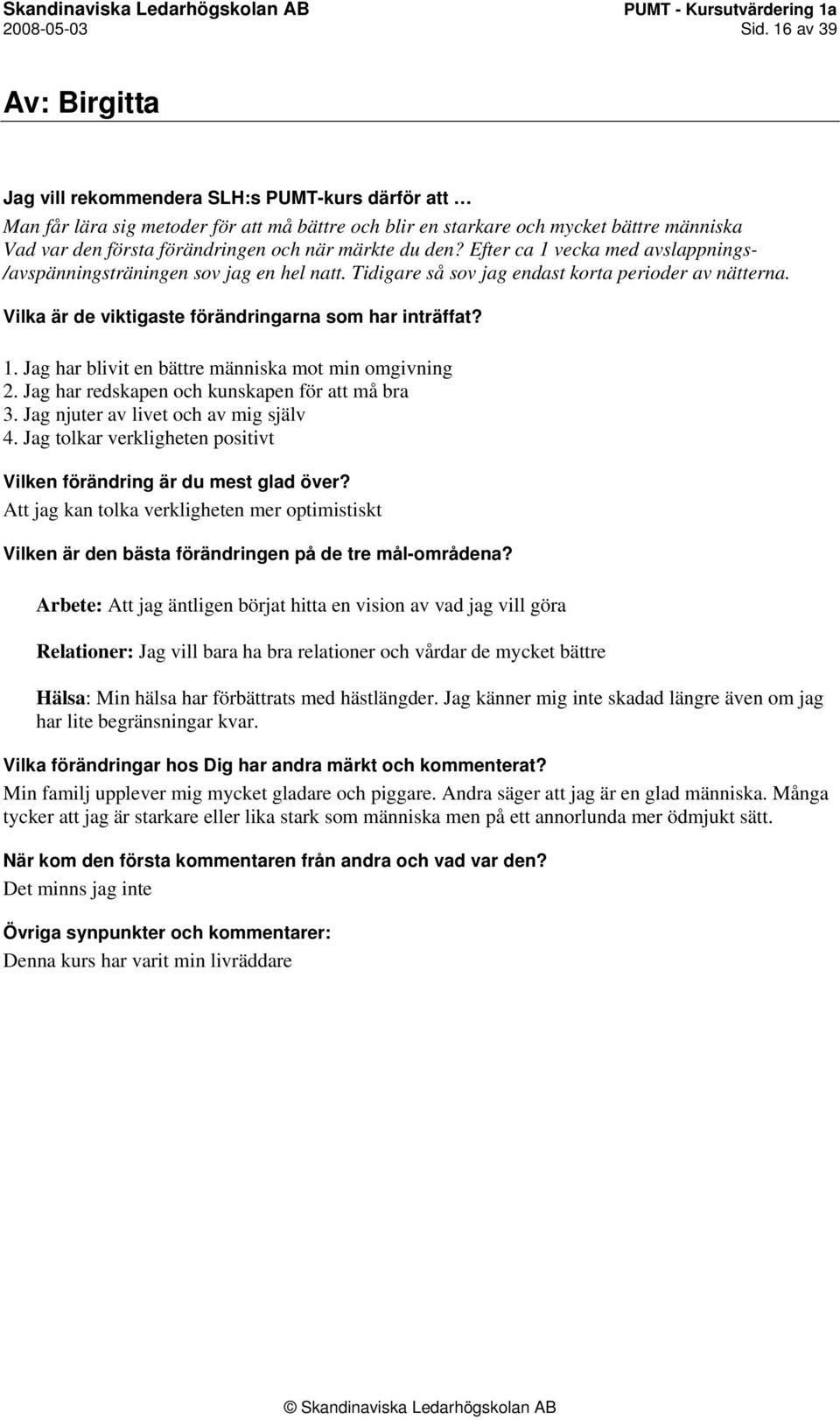 Tidigare så sov jag endast korta perioder av nätterna. 1. Jag har blivit en bättre människa mot min omgivning 2. Jag har redskapen och kunskapen för att må bra 3.