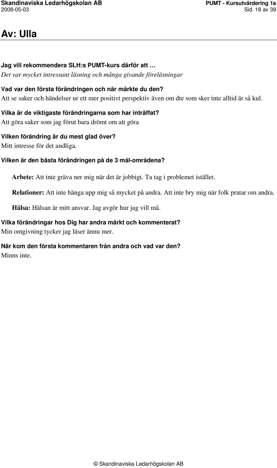 alltid är så kul. Att göra saker som jag förut bara drömt om att göra Mitt intresse för det andliga. Vilken är den bästa förändringen på de 3 mål-områdena?