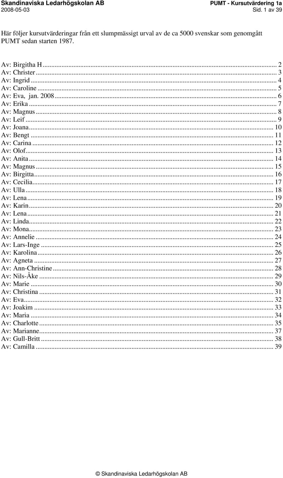 .. 15 Av: Birgitta... 16 Av: Cecilia... 17 Av: Ulla... 18 Av: Lena... 19 Av: Karin... 20 Av: Lena... 21 Av: Linda... 22 Av: Mona... 23 Av: Annelie... 24 Av: Lars-Inge... 25 Av: Karolina.