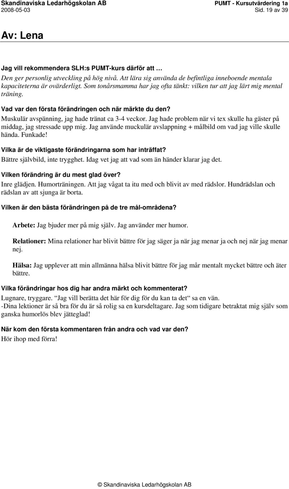 Jag hade problem när vi tex skulle ha gäster på middag, jag stressade upp mig. Jag använde muckulär avslappning + målbild om vad jag ville skulle hända. Funkade! Bättre självbild, inte trygghet.