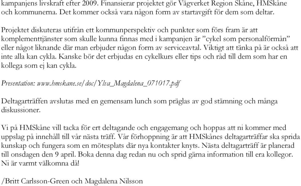 erbjuder någon form av serviceavtal. Viktigt att tänka på är också att inte alla kan cykla. Kanske bör det erbjudas en cykelkurs eller tips och råd till dem som har en kollega som ej kan cykla.