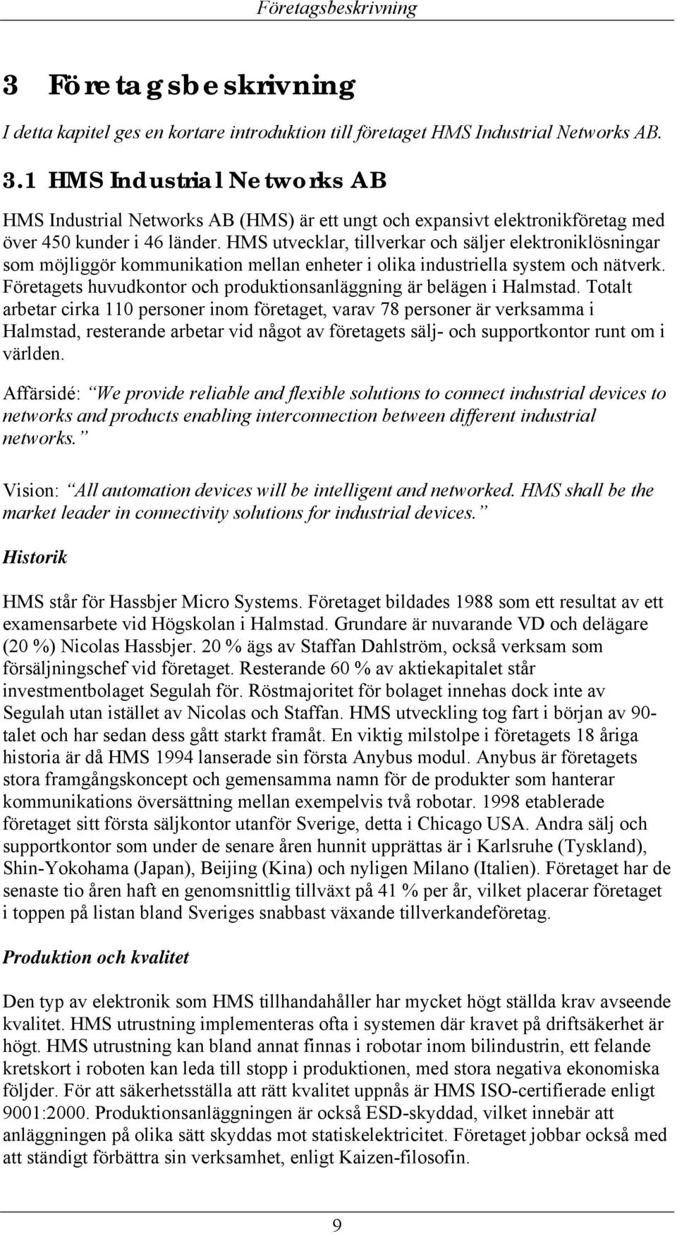 Företagets huvudkontor och produktionsanläggning är belägen i Halmstad.