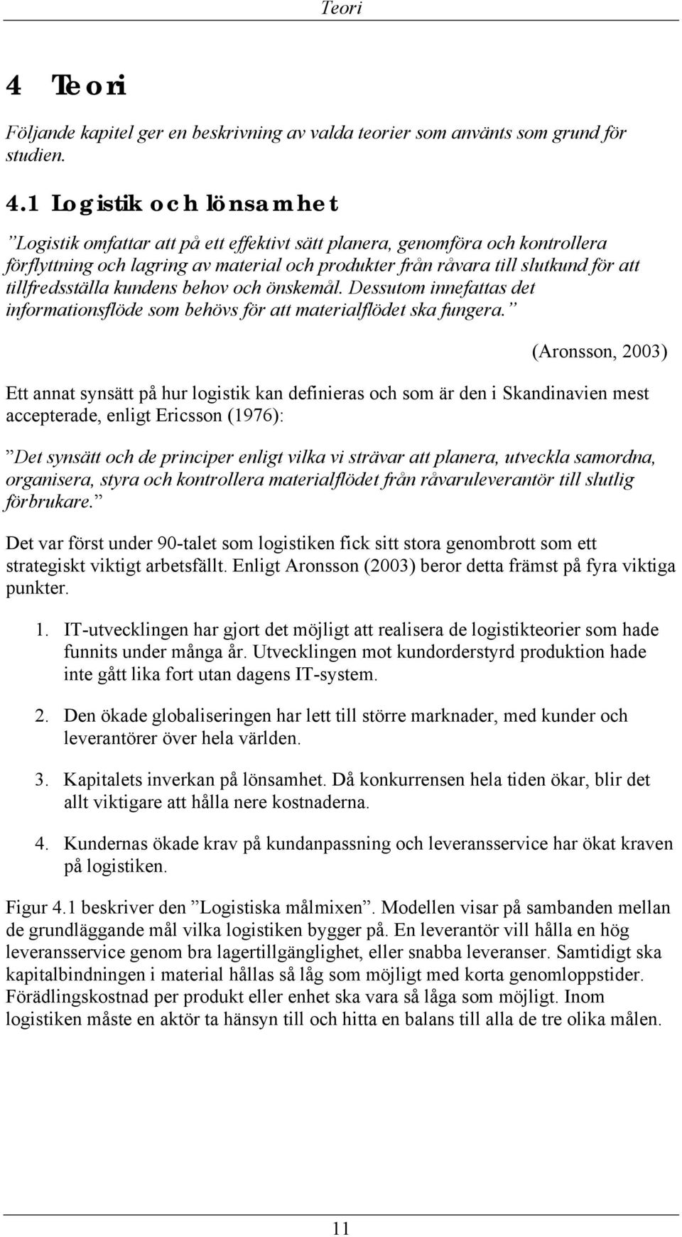 1 Logistik och lönsamhet Logistik omfattar att på ett effektivt sätt planera, genomföra och kontrollera förflyttning och lagring av material och produkter från råvara till slutkund för att