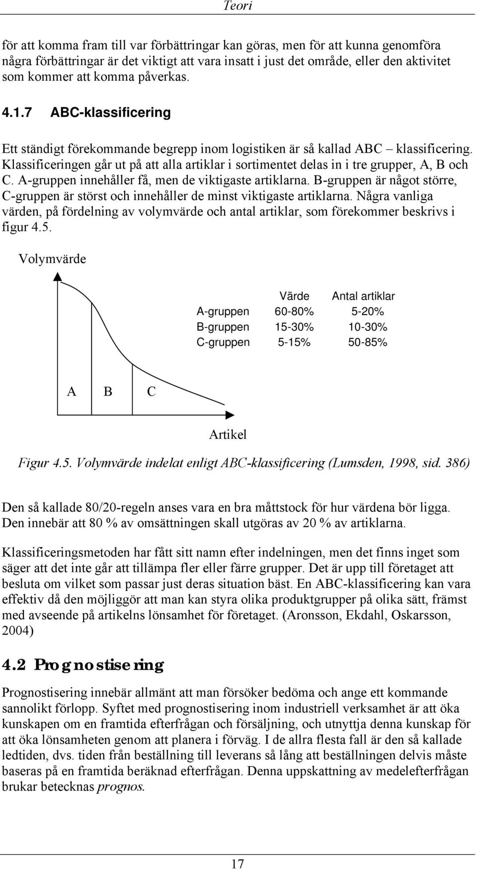 Klassificeringen går ut på att alla artiklar i sortimentet delas in i tre grupper, A, B och C. A-gruppen innehåller få, men de viktigaste artiklarna.