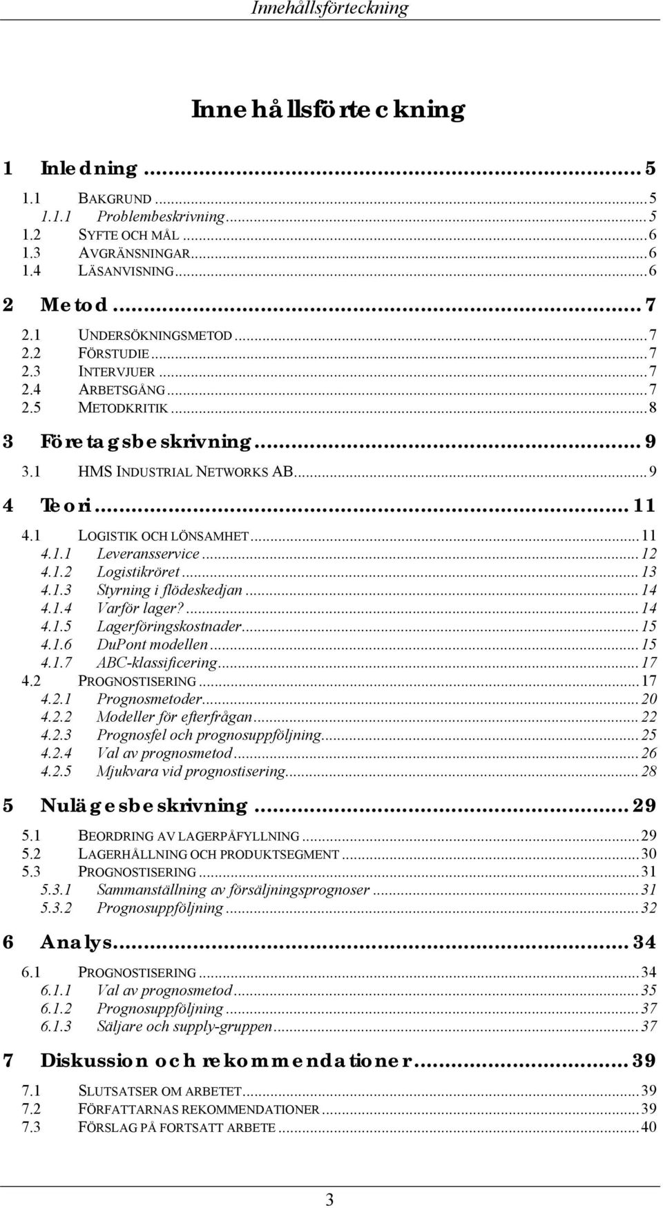 1 LOGISTIK OCH LÖNSAMHET...11 4.1.1 Leveransservice...12 4.1.2 Logistikröret...13 4.1.3 Styrning i flödeskedjan...14 4.1.4 Varför lager?...14 4.1.5 Lagerföringskostnader...15 4.1.6 DuPont modellen.