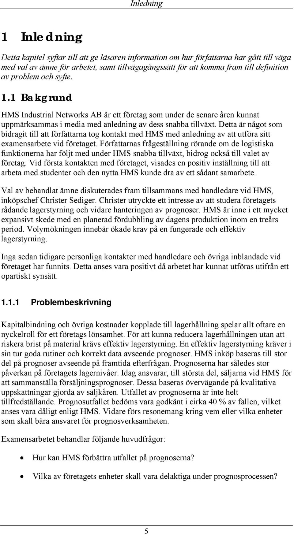 Detta är något som bidragit till att författarna tog kontakt med HMS med anledning av att utföra sitt examensarbete vid företaget.