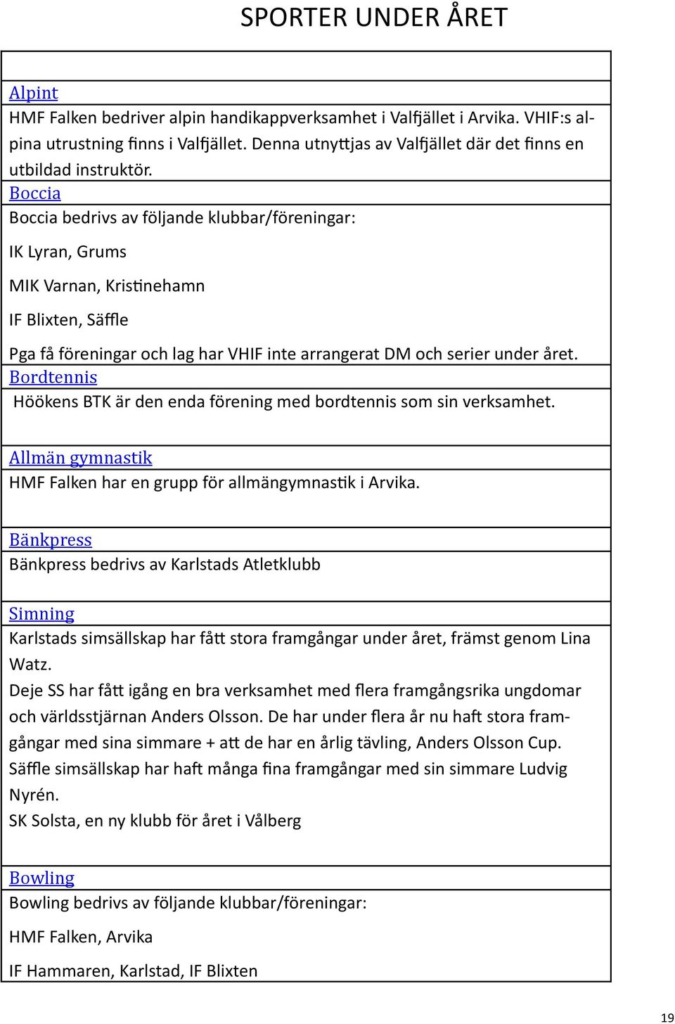 Boccia Boccia bedrivs av följande klubbar/föreningar: IK Lyran, Grums MIK Varnan, Kris nehamn IF Blixten, Säffle Pga få föreningar och lag har VHIF inte arrangerat DM och serier under året.