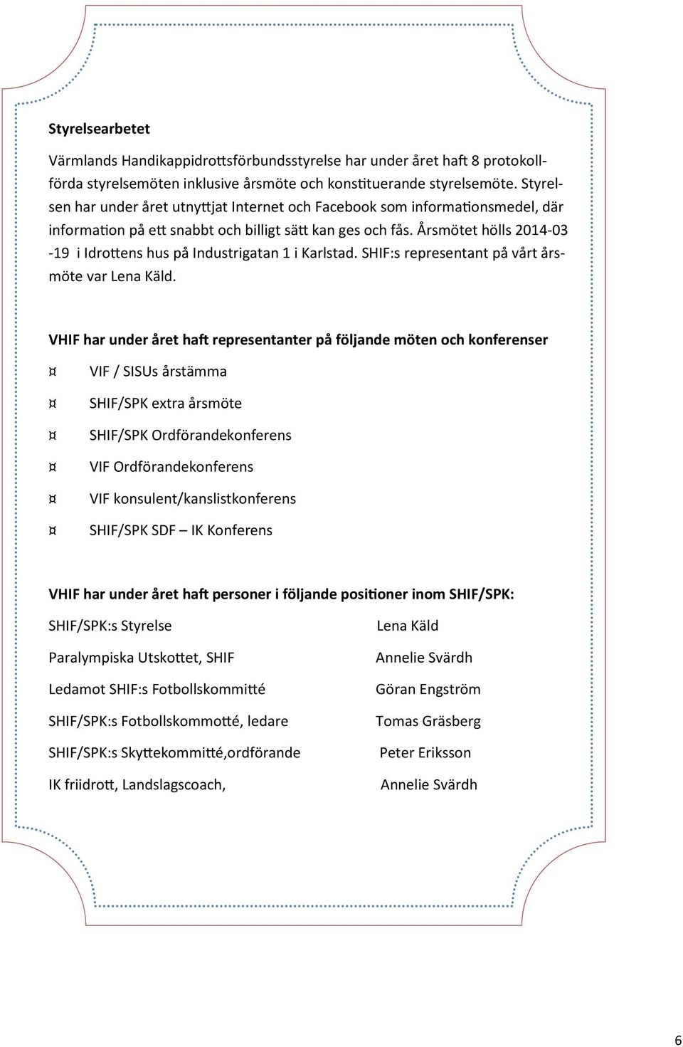 Årsmötet hölls 2014-03 -19 i Idro ens hus på Industrigatan 1 i Karlstad. SHIF:s representant på vårt årsmöte var Lena Käld.