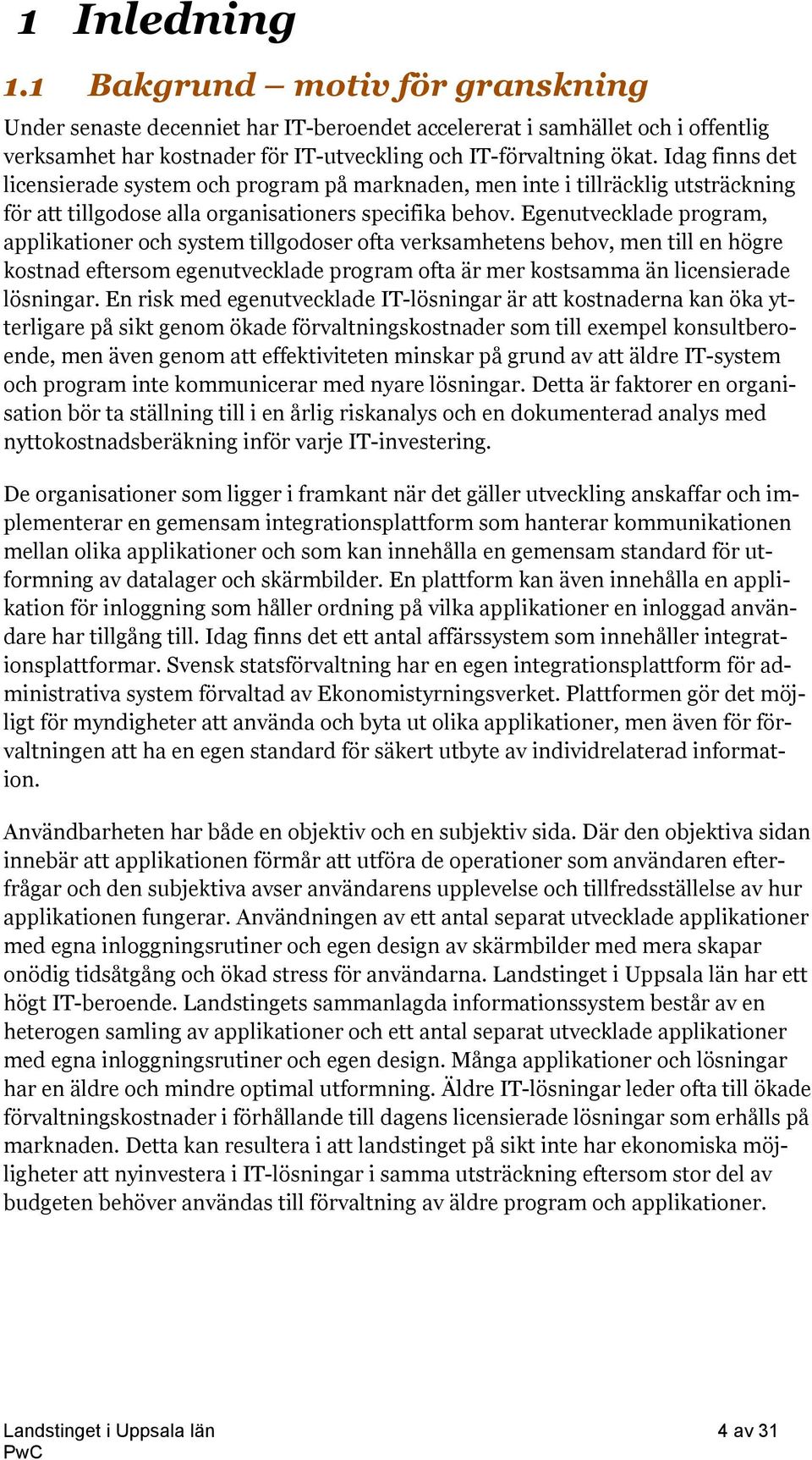 Egenutvecklade program, applikationer och system tillgodoser ofta verksamhetens behov, men till en högre kostnad eftersom egenutvecklade program ofta är mer kostsamma än licensierade lösningar.