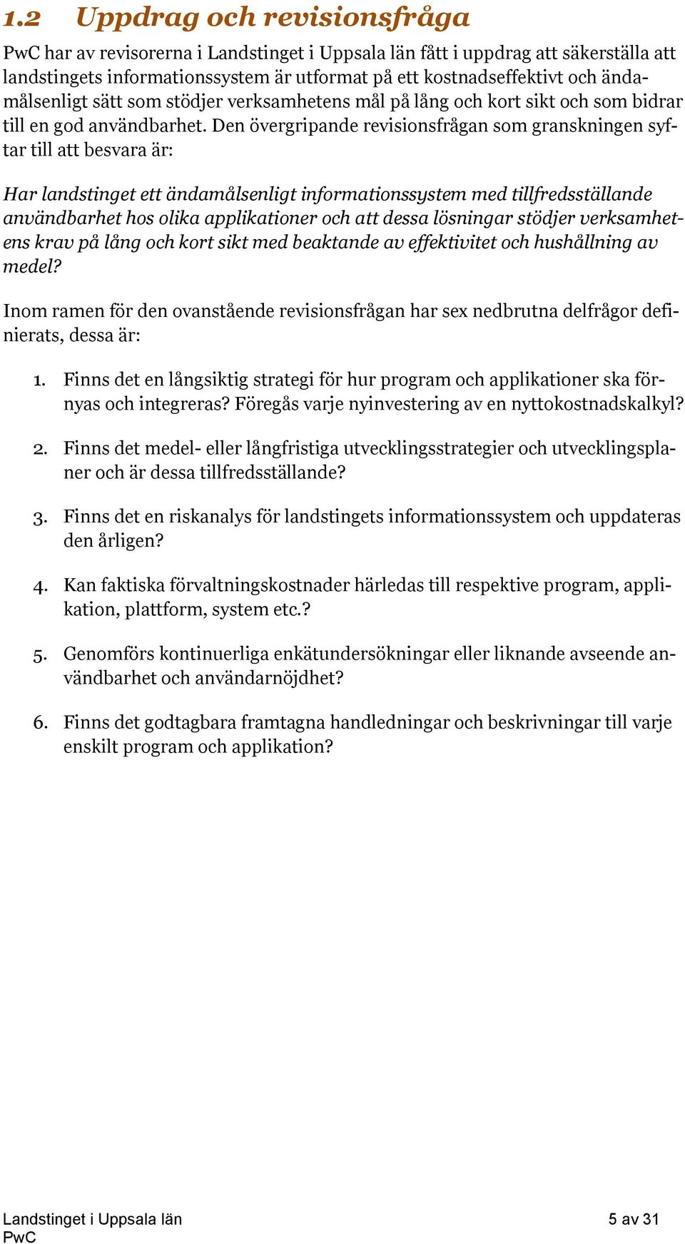 Den övergripande revisionsfrågan som granskningen syftar till att besvara är: Har landstinget ett ändamålsenligt informationssystem med tillfredsställande användbarhet hos olika applikationer och att