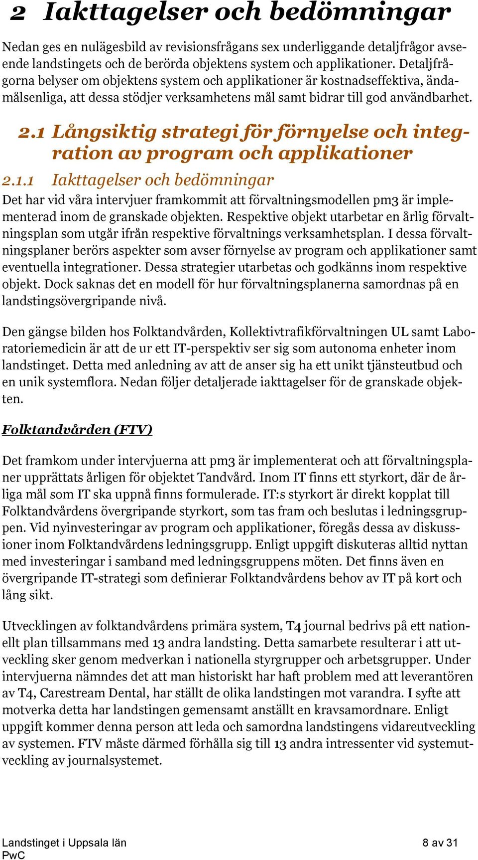 1 Långsiktig strategi för förnyelse och integration av program och applikationer 2.1.1 Iakttagelser och bedömningar Det har vid våra intervjuer framkommit att förvaltningsmodellen pm3 är implementerad inom de granskade objekten.