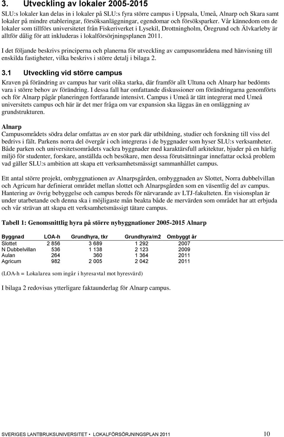 Vår kännedom om de lokaler som tillförs universitetet från Fiskeriverket i Lysekil, Drottningholm, Öregrund och Älvkarleby är alltför dålig för att inkluderas i lokalförsörjningsplanen 2011.