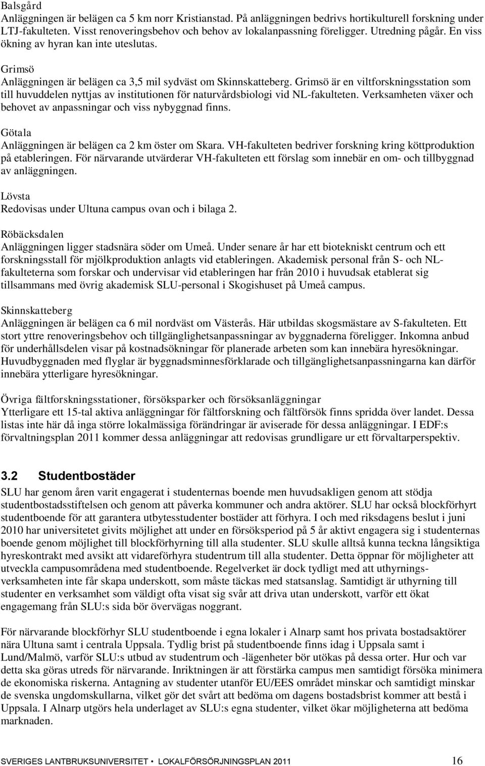 Grimsö är en viltforskningsstation som till huvuddelen nyttjas av institutionen för naturvårdsbiologi vid NL-fakulteten. Verksamheten växer och behovet av anpassningar och viss nybyggnad finns.