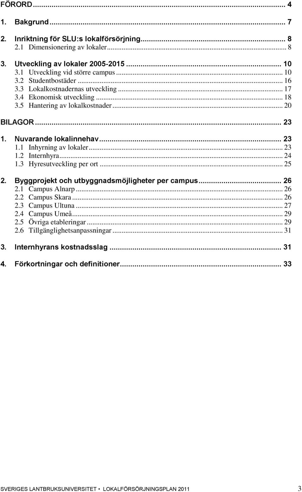 .. 24 1.3 Hyresutveckling per ort... 25 2. Byggprojekt och utbyggnadsmöjligheter per campus... 26 2.1 Campus Alnarp... 26 2.2 Campus Skara... 26 2.3 Campus Ultuna... 27 2.4 Campus Umeå... 29 2.