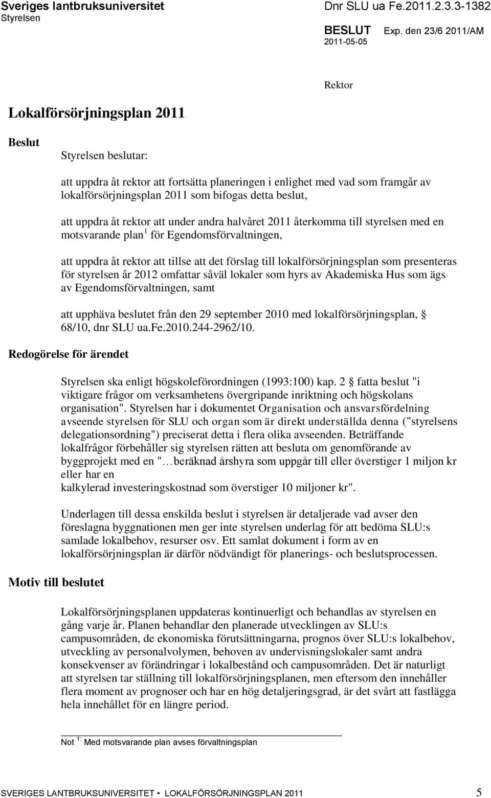 detta beslut, att uppdra åt rektor att under andra halvåret 2011 återkomma till styrelsen med en motsvarande plan 1 för Egendomsförvaltningen, att uppdra åt rektor att tillse att det förslag till