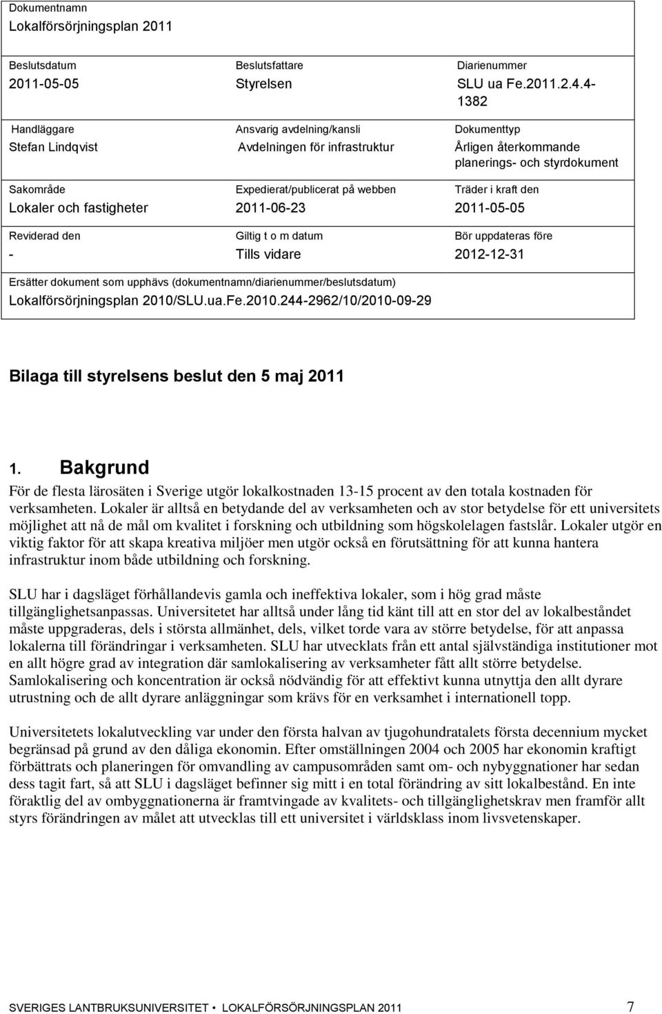 Träder i kraft den Lokaler och fastigheter 2011-06-23 2011-05-05 Reviderad den Giltig t o m datum Bör uppdateras före - Tills vidare 2012-12-31 Ersätter dokument som upphävs