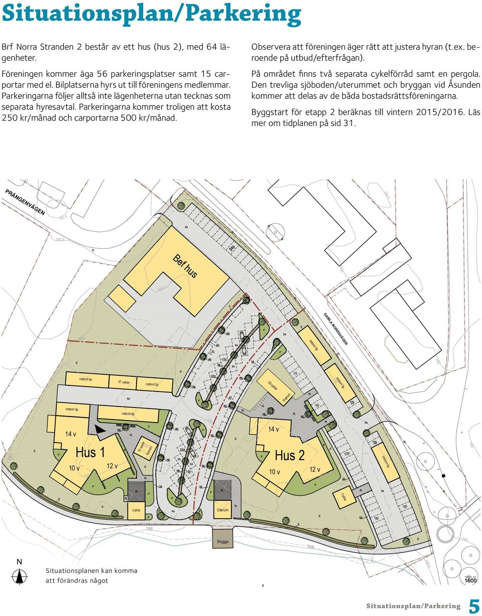 Parkeringarna kommer troligen att kosta 250 kr/månad och carportarna 500 kr/månad. Observera att föreningen äger rätt att justera hyran (t.ex. beroende på utbud/efterfrågan).