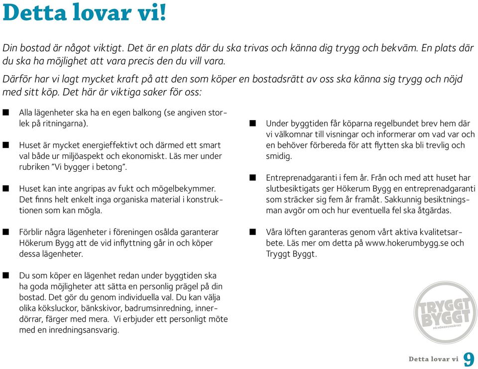 Det här är viktiga saker för oss: L L L Alla lägenheter ska ha en egen balkong (se angiven storlek på ritningarna).