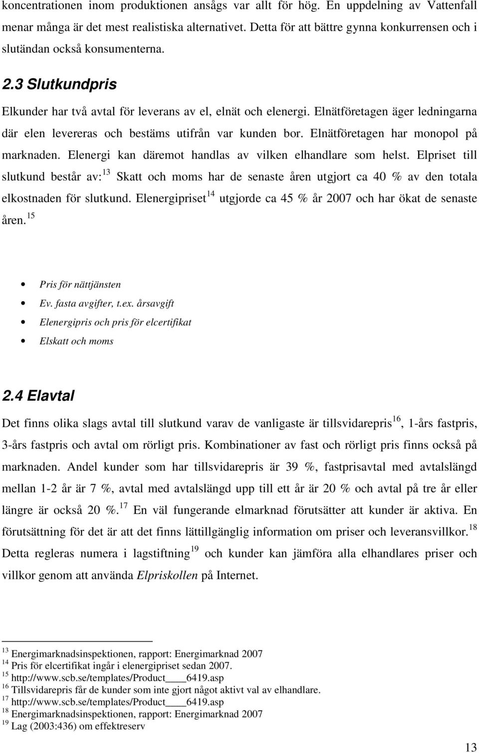 Elnätföretagen äger ledningarna där elen levereras och bestäms utifrån var kunden bor. Elnätföretagen har monopol på marknaden. Elenergi kan däremot handlas av vilken elhandlare som helst.