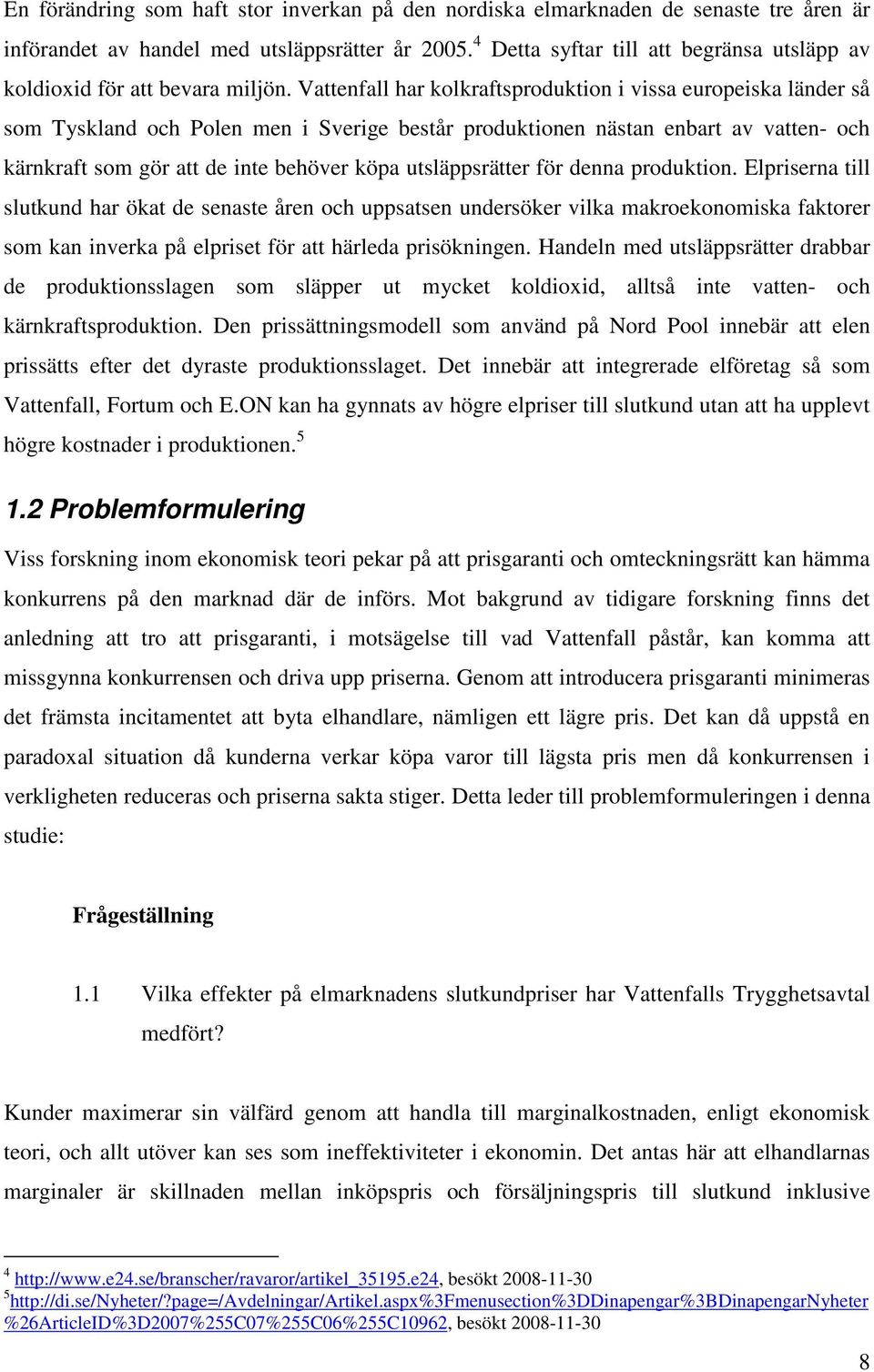 Vattenfall har kolkraftsproduktion i vissa europeiska länder så som Tyskland och Polen men i Sverige består produktionen nästan enbart av vatten- och kärnkraft som gör att de inte behöver köpa