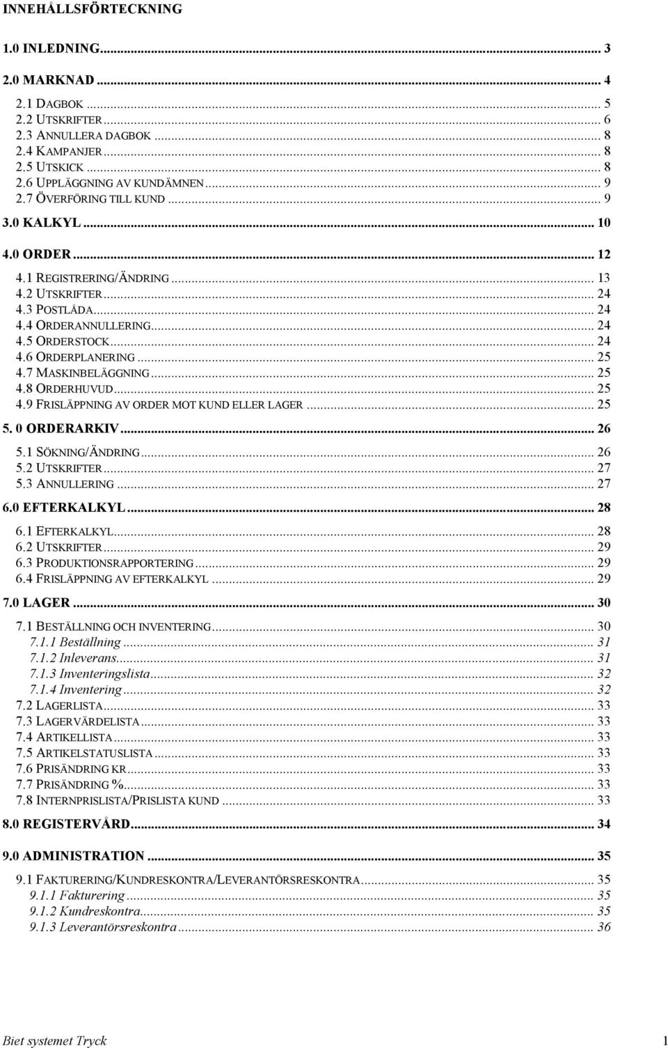 .. 25 4.7 MASKINBELÄGGNING... 25 4.8 ORDERHUVUD... 25 4.9 FRISLÄPPNING AV ORDER MOT KUND ELLER LAGER... 25 5. 0 ORDERARKIV... 26 5.1 SÖKNING/ÄNDRING... 26 5.2 UTSKRIFTER... 27 5.3 ANNULLERING... 27 6.