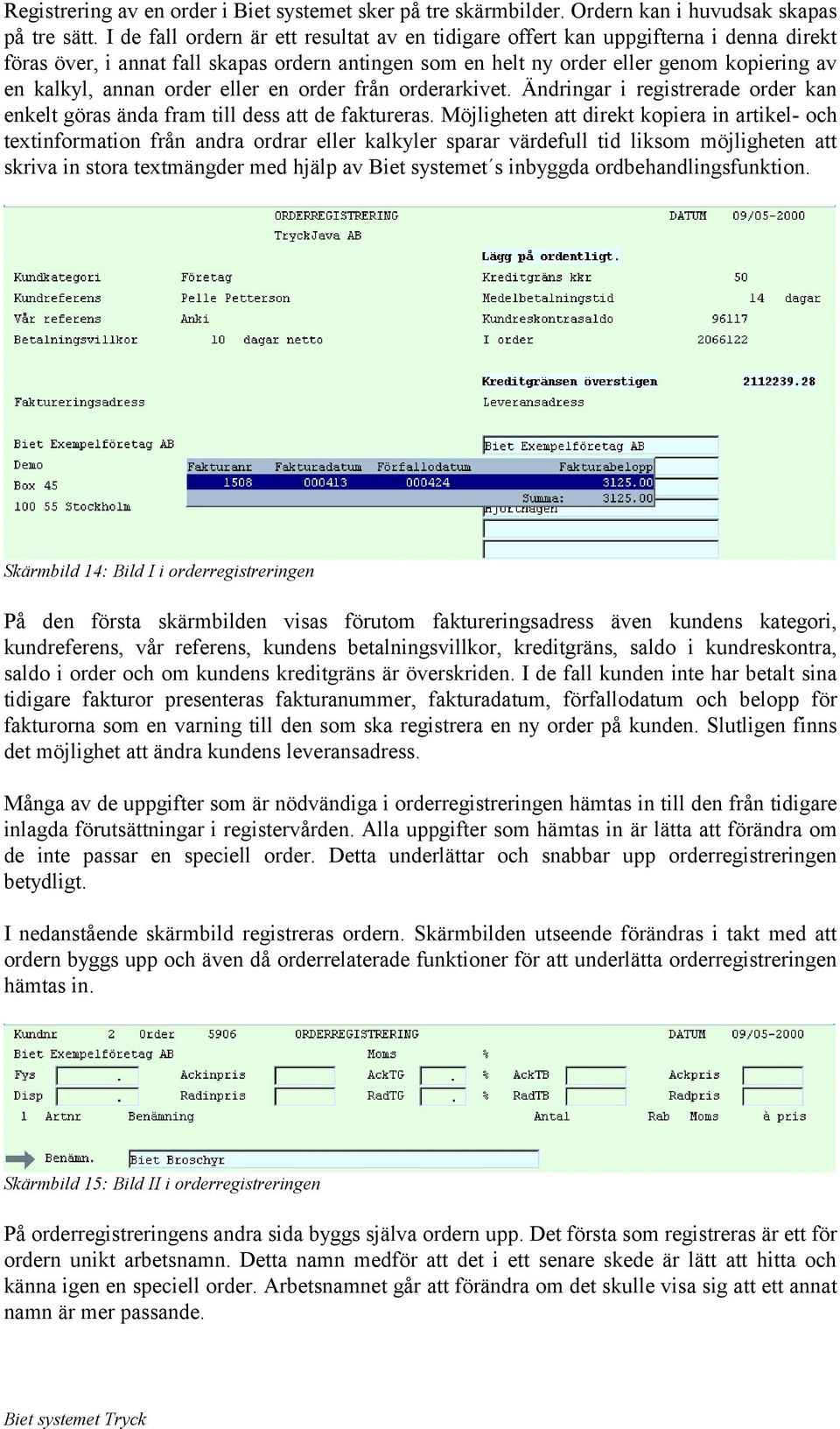 order eller en order från orderarkivet. Ändringar i registrerade order kan enkelt göras ända fram till dess att de faktureras.