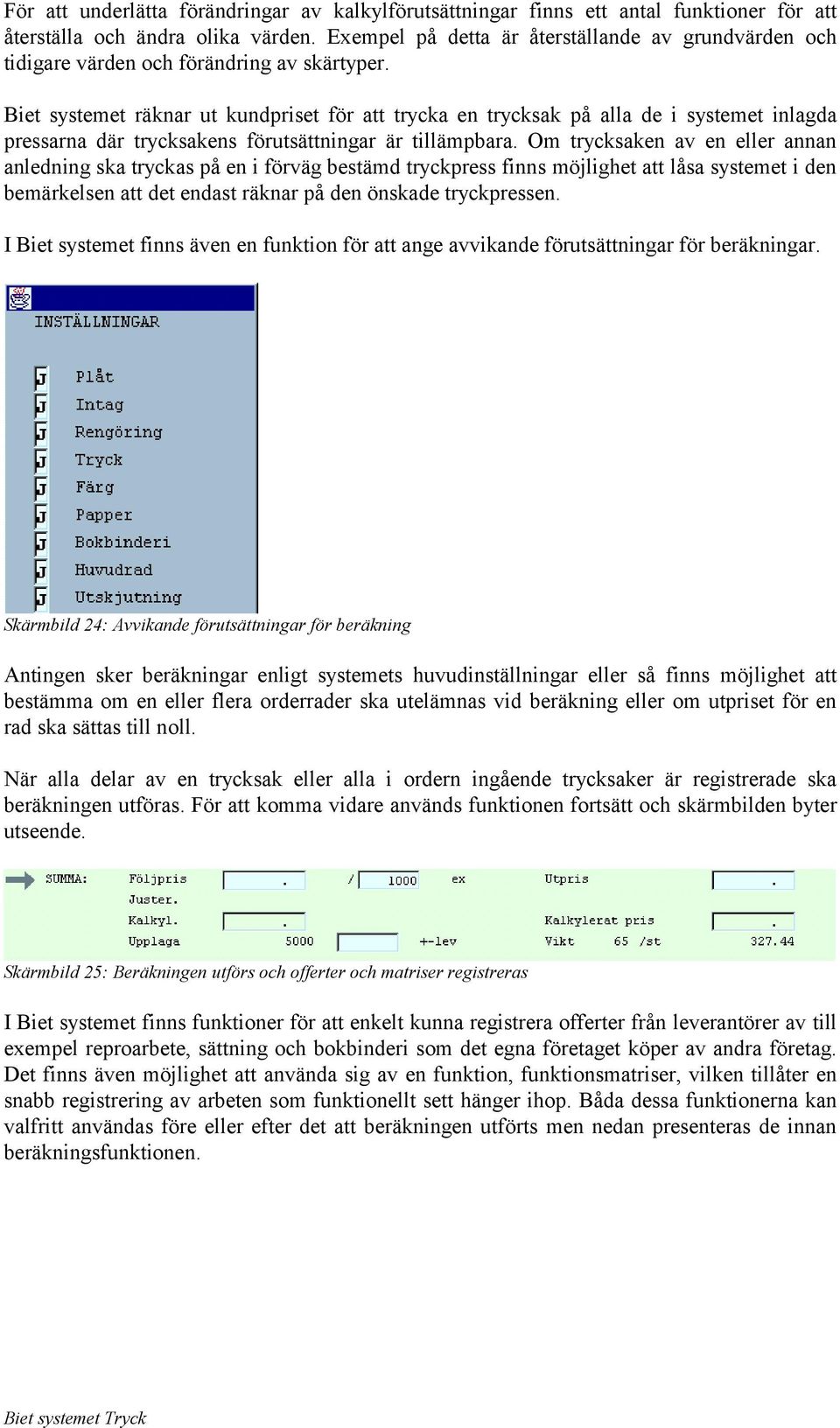 Biet systemet räknar ut kundpriset för att trycka en trycksak på alla de i systemet inlagda pressarna där trycksakens förutsättningar är tillämpbara.