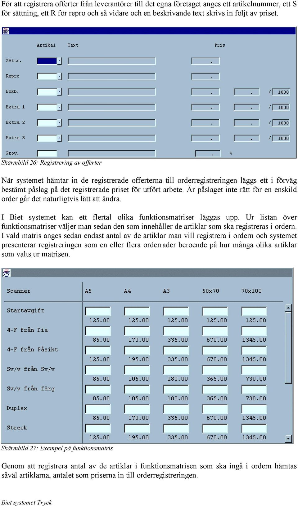 Är påslaget inte rätt för en enskild order går det naturligtvis lätt att ändra. I Biet systemet kan ett flertal olika funktionsmatriser läggas upp.