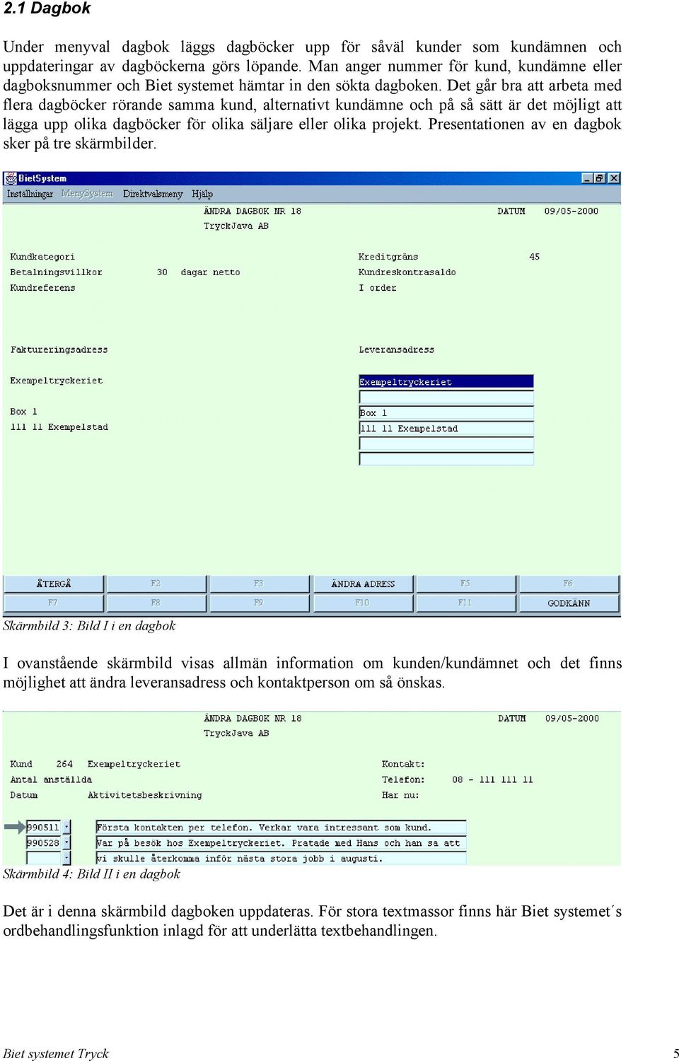 Det går bra att arbeta med flera dagböcker rörande samma kund, alternativt kundämne och på så sätt är det möjligt att lägga upp olika dagböcker för olika säljare eller olika projekt.