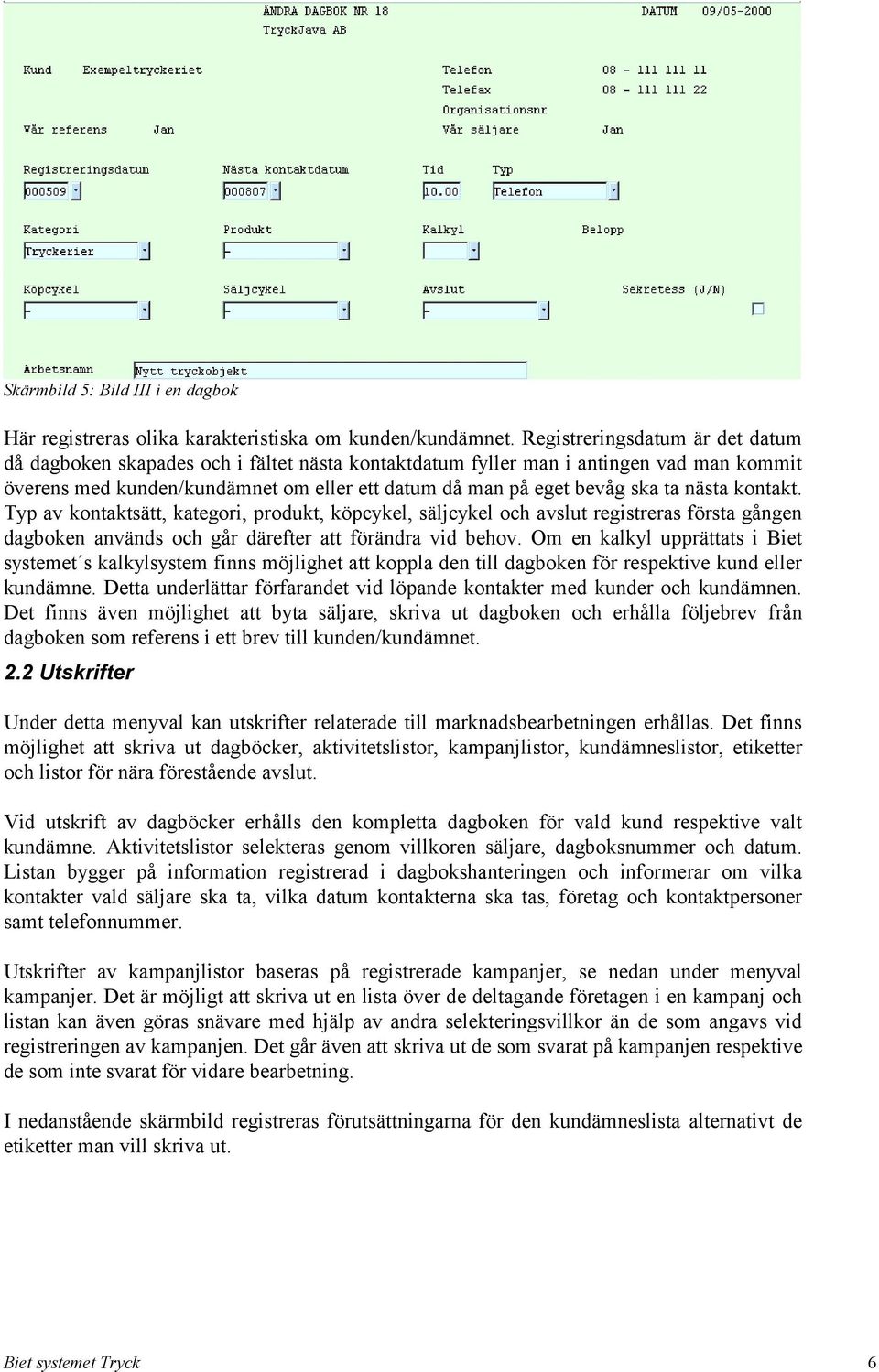 nästa kontakt. Typ av kontaktsätt, kategori, produkt, köpcykel, säljcykel och avslut registreras första gången dagboken används och går därefter att förändra vid behov.