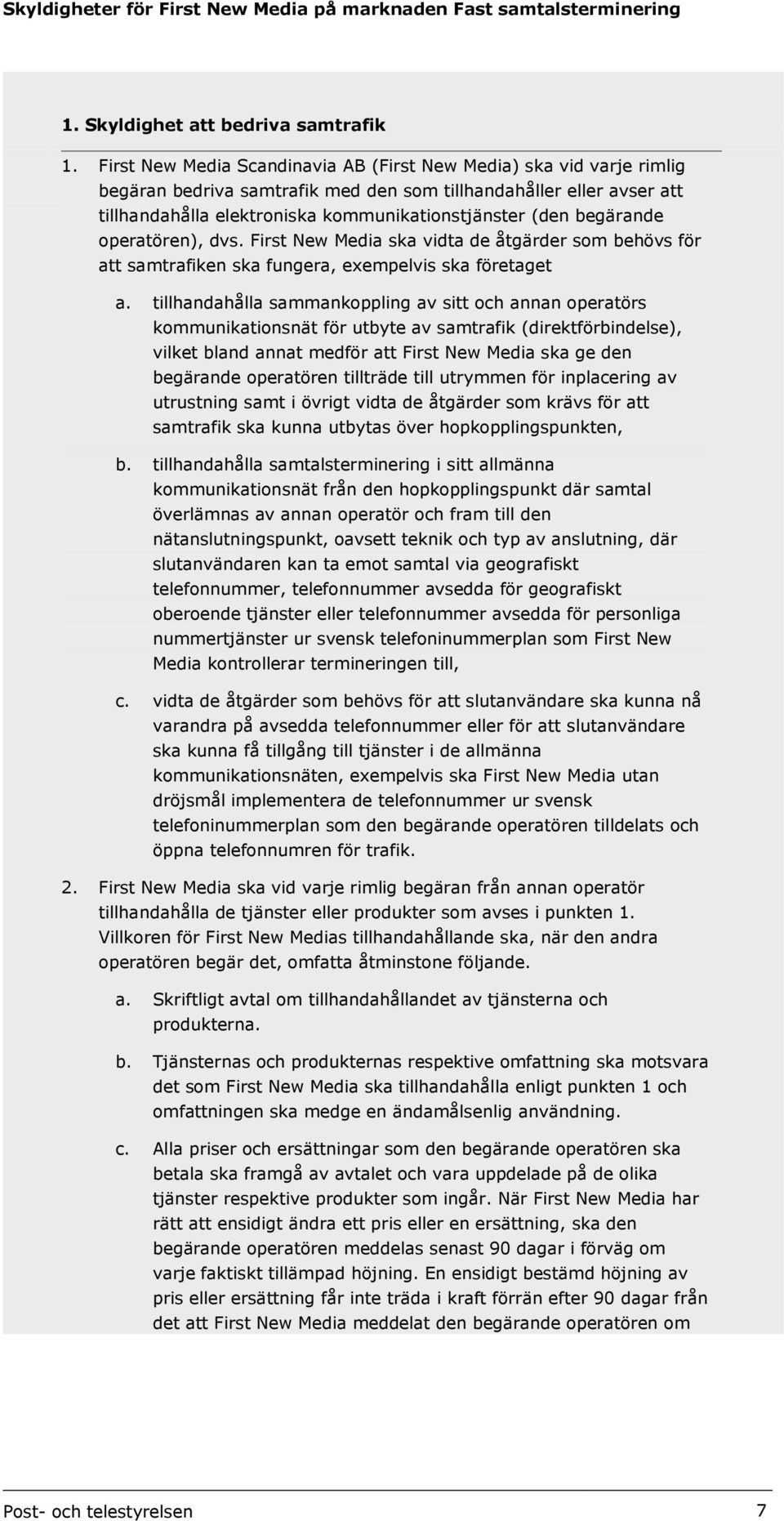 begärande operatören), dvs. First New Media ska vidta de åtgärder som behövs för att samtrafiken ska fungera, exempelvis ska företaget a.