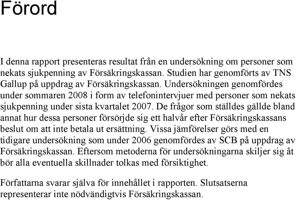 De frågor som ställdes gällde bland annat hur dessa personer försörjde sig ett halvår efter Försäkringskassans beslut om att inte betala ut ersättning.