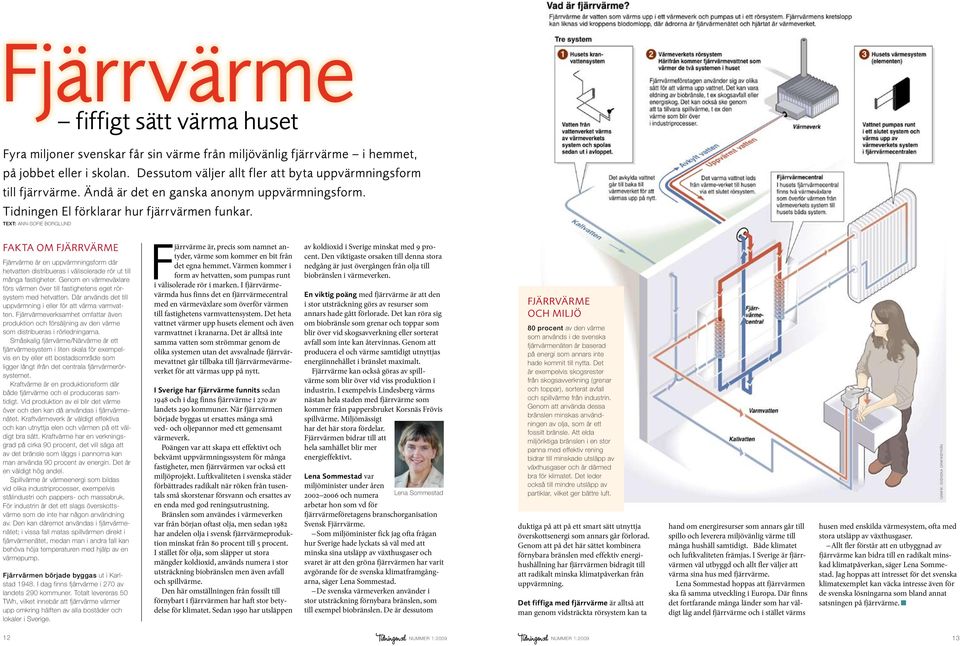 TExt: Ann-Sofie Borglund fiffigt sätt värma huset Fakta om fjärrvärme Fjärrvärme är en uppvärmningsform där hetvatten distribueras i välisolerade rör ut till många fastigheter.