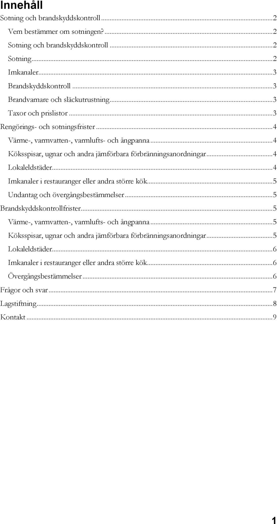 .. 4 Imkanaler i restauranger eller andra större kök... 5 Undantag och övergångsbestämmelser... 5 Brandskyddskontrollfrister... 5 Värme-, varmvatten-, varmlufts- och ångpanna.