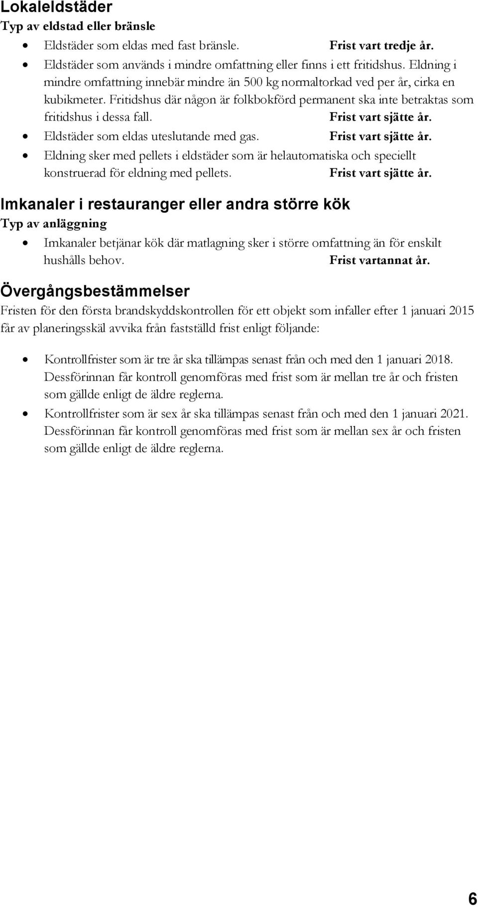 Eldstäder som eldas uteslutande med gas. Eldning sker med pellets i eldstäder som är helautomatiska och speciellt konstruerad för eldning med pellets.