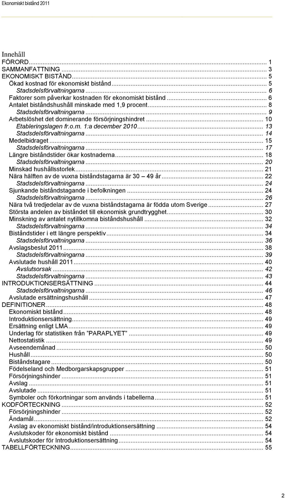 .. 10 Etableringslagen fr.o.m. 1:a december 2010... 13 Stadsdelsförvaltningarna... 14 Medelbidraget... 15 Stadsdelsförvaltningarna... 17 Längre biståndstider ökar kostnaderna.