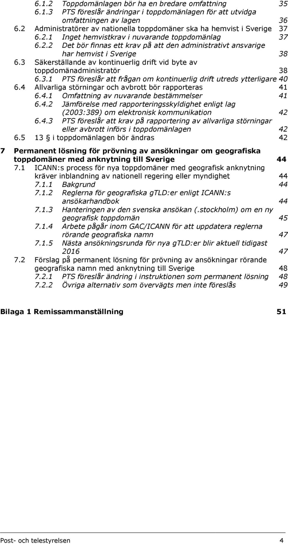 3 Säkerställande av kontinuerlig drift vid byte av toppdomänadministratör 38 6.3.1 PTS föreslår att frågan om kontinuerlig drift utreds ytterligare 40 6.