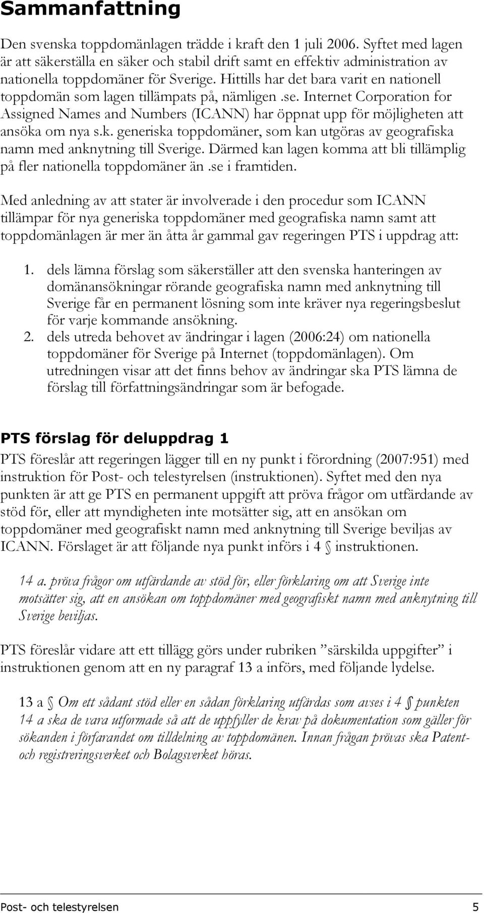 k. generiska toppdomäner, som kan utgöras av geografiska namn med anknytning till Sverige. Därmed kan lagen komma att bli tillämplig på fler nationella toppdomäner än.se i framtiden.