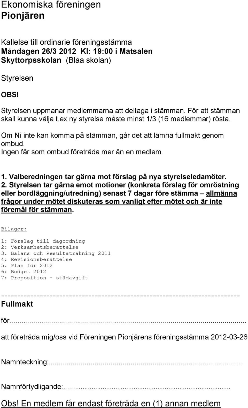 Om Ni inte kan komma på stämman, går det att lämna fullmakt genom ombud. Ingen får som ombud företräda mer än en medlem. 1. Valberedningen tar gärna mot förslag på nya styrelseledamöter. 2.