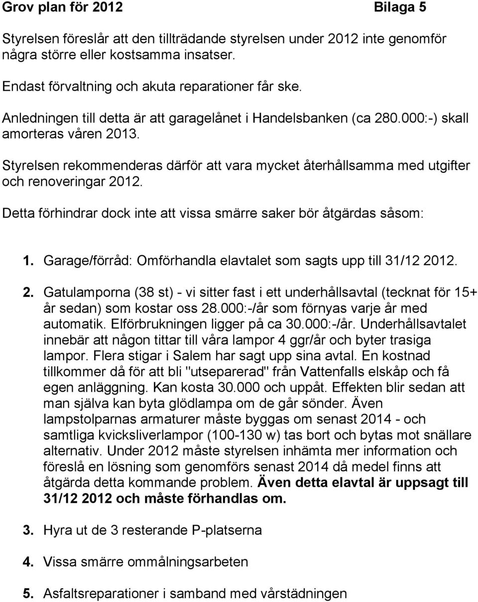 Detta förhindrar dock inte att vissa smärre saker bör åtgärdas såsom: 1. Garage/förråd: Omförhandla elavtalet som sagts upp till 31/12 20