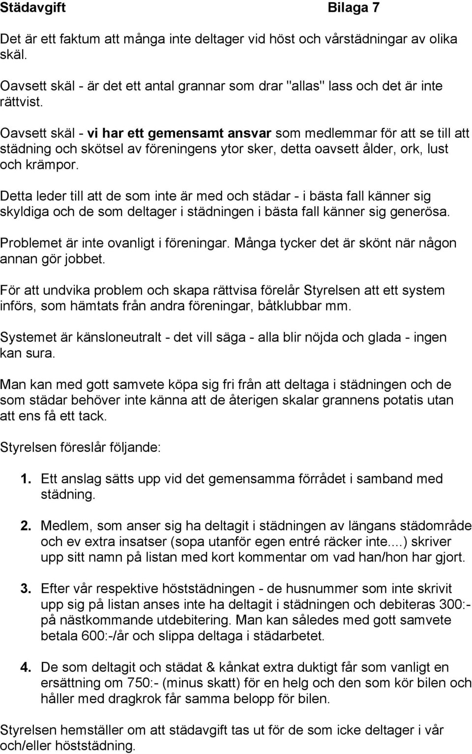 Detta leder till att de som inte är med och städar - i bästa fall känner sig skyldiga och de som deltager i städningen i bästa fall känner sig generösa. Problemet är inte ovanligt i föreningar.