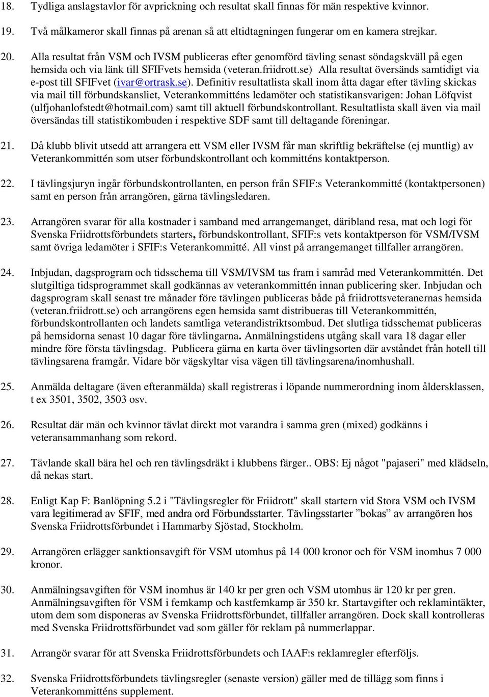 se) Alla resultat översänds samtidigt via e-post till SFIFvet (ivar@ortrask.se). Definitiv resultatlista skall inom åtta dagar efter tävling skickas via mail till förbundskansliet, Veterankommitténs ledamöter och statistikansvarigen: Johan Löfqvist (ulfjohanlofstedt@hotmail.