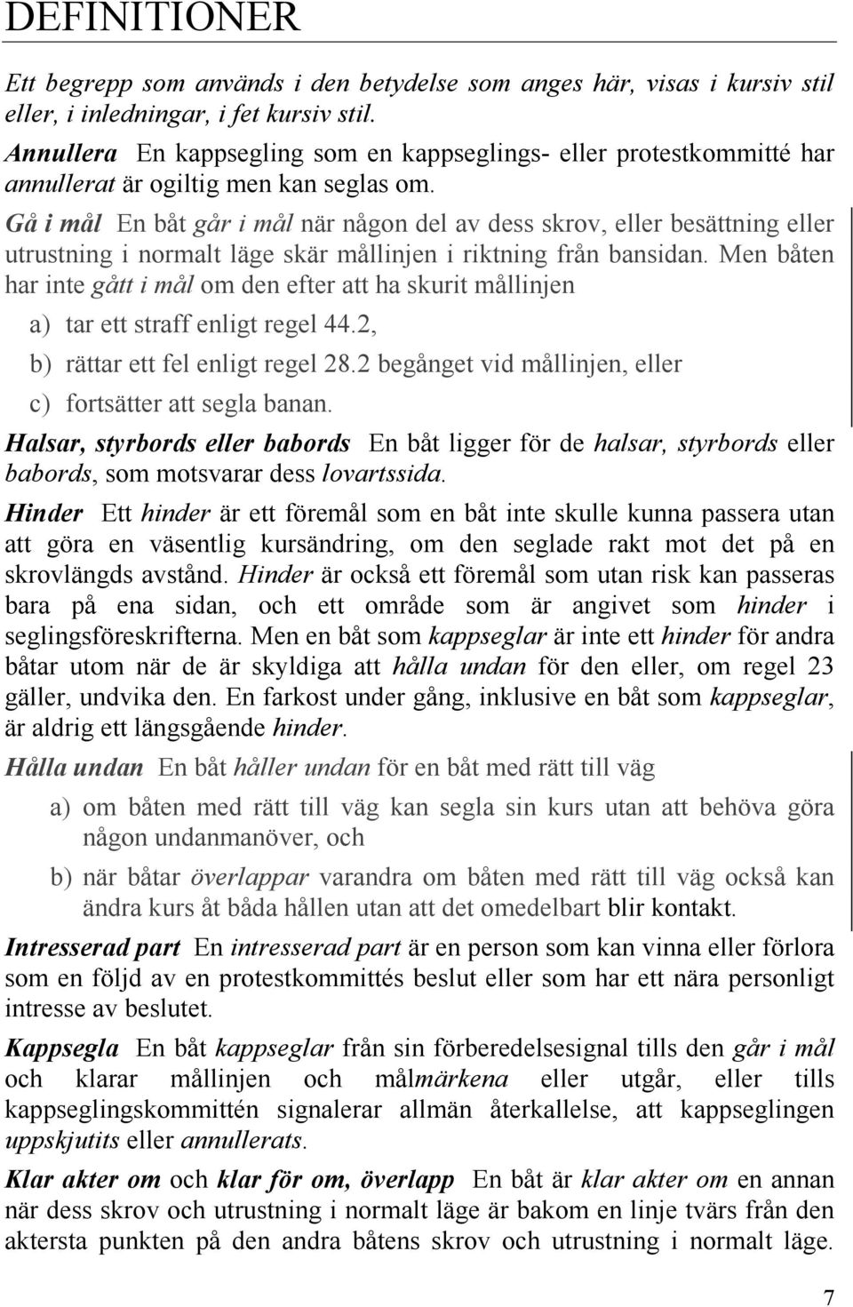 Gå i mål En båt går i mål när någon del av dess skrov, eller besättning eller utrustning i normalt läge skär mållinjen i riktning från bansidan.