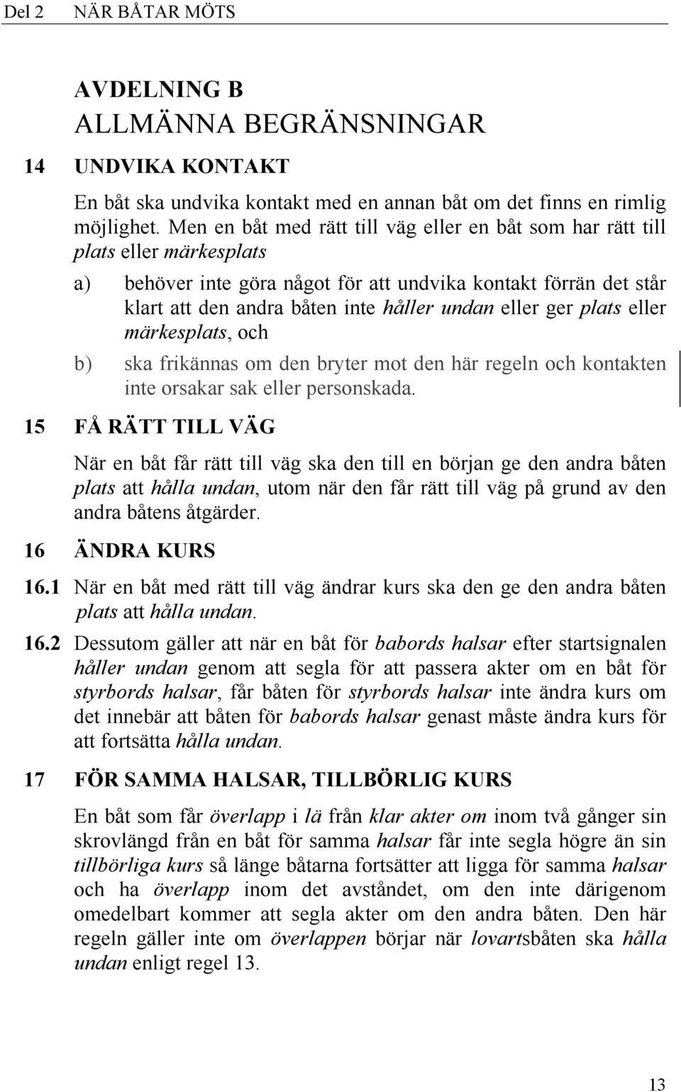 a) behöver inte göra något för att undvika kontakt förrän det står klart att den andra båten inte håller undan eller ger plats eller märkesplats, och b) ska frikännas om den bryter mot den här regeln