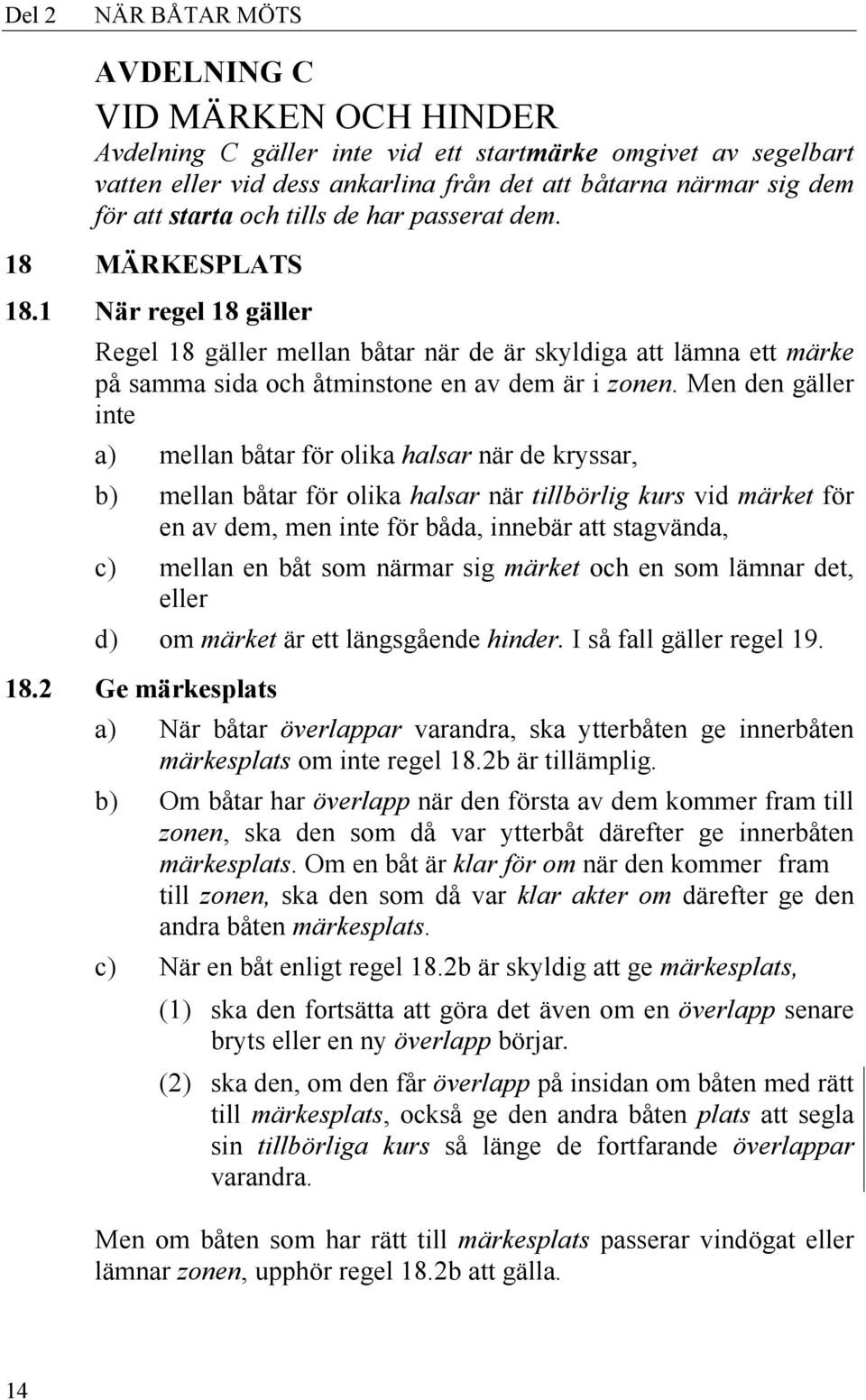 Men den gäller inte a) mellan båtar för olika halsar när de kryssar, b) mellan båtar för olika halsar när tillbörlig kurs vid märket för en av dem, men inte för båda, innebär att stagvända, c) mellan