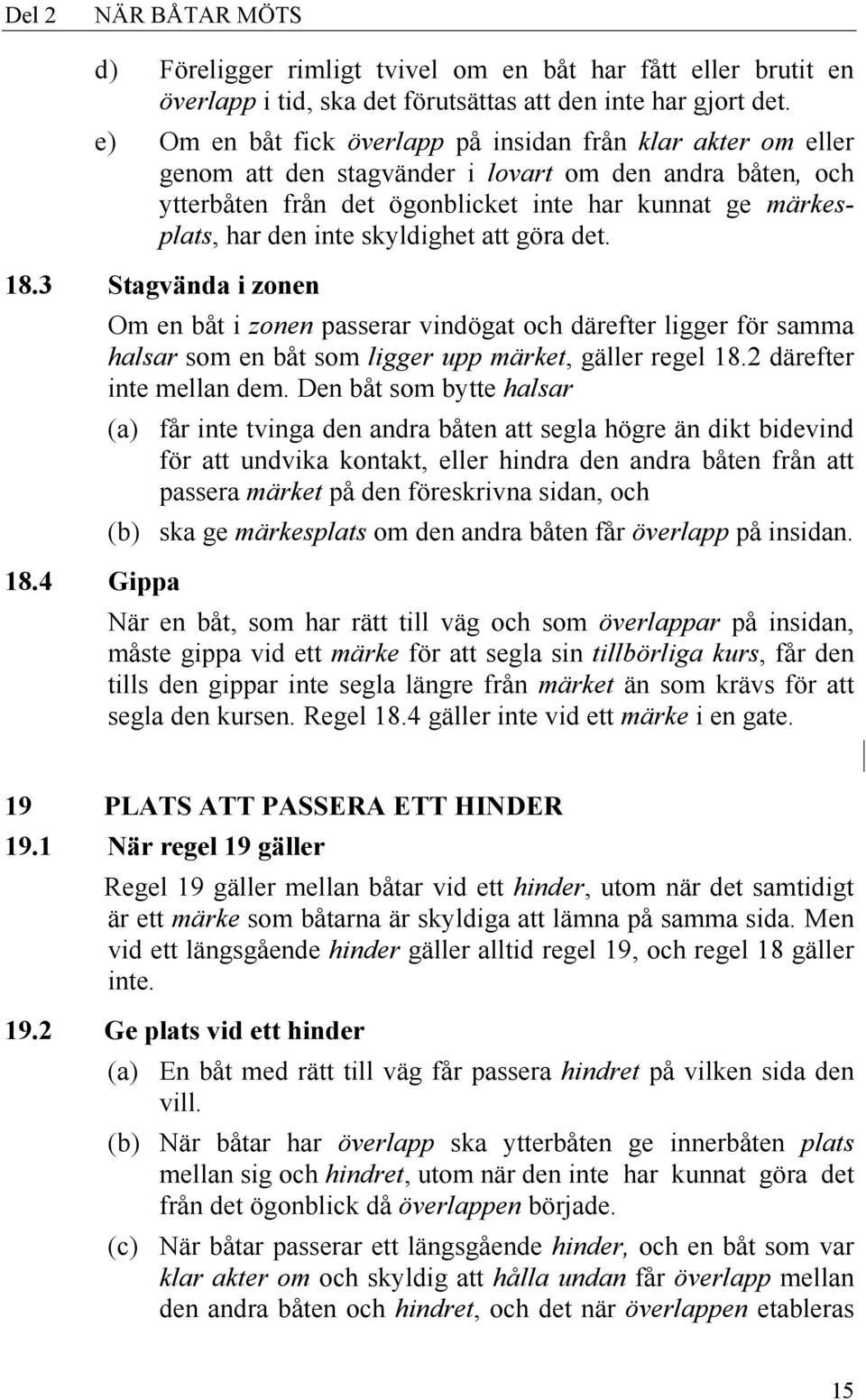 skyldighet att göra det. 18.3 Stagvända i zonen 18.4 Gippa Om en båt i zonen passerar vindögat och därefter ligger för samma halsar som en båt som ligger upp märket, gäller regel 18.