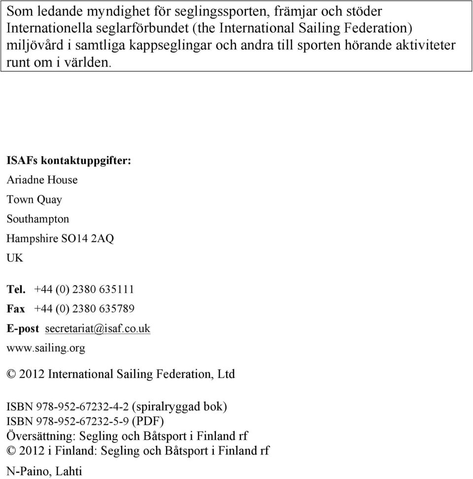 ISAFs kontaktuppgifter: Ariadne House Town Quay Southampton Hampshire SO14 2AQ UK Tel. +44 (0) 2380 635111 Fax +44 (0) 2380 635789 E-post secretariat@isaf.co.