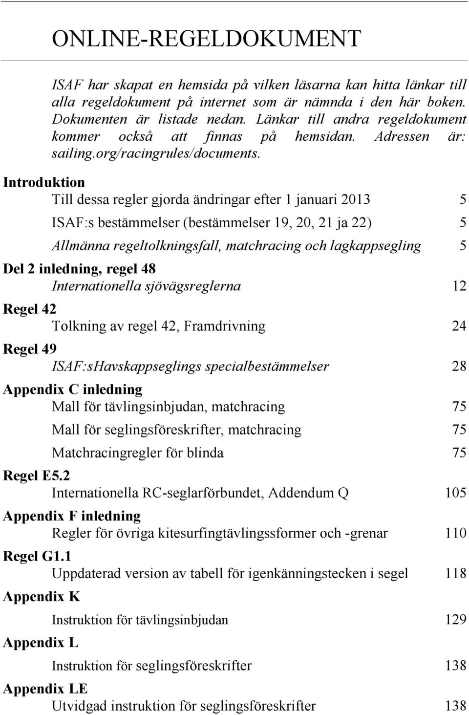 Introduktion Till dessa regler gjorda ändringar efter 1 januari 2013 5 ISAF:s bestämmelser (bestämmelser 19, 20, 21 ja 22) 5 Allmänna regeltolkningsfall, matchracing och lagkappsegling 5 Del 2