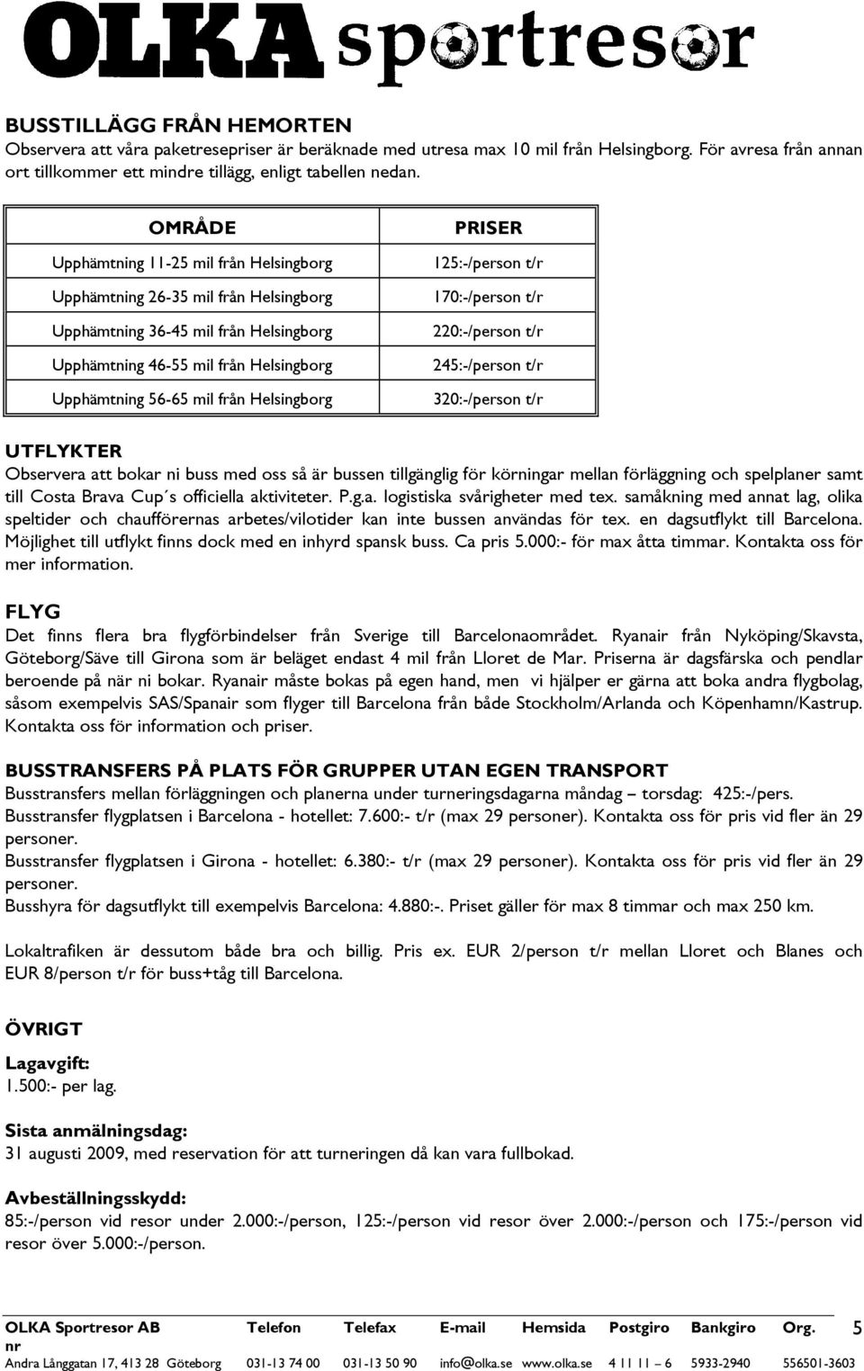 Helsingborg PRISER 125:-/person t/r 170:-/person t/r 220:-/person t/r 245:-/person t/r 320:-/person t/r UTFLYKTER Observera att bokar ni buss med oss så är bussen tillgänglig för körningar mellan