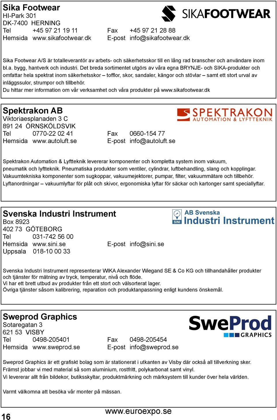 Det breda sortimentet utgörs av våra egna BRYNJE- och SIKA-produkter och omfattar hela spektrat inom säkerhetsskor tofflor, skor, sandaler, kängor och stövlar samt ett stort urval av inläggssulor,